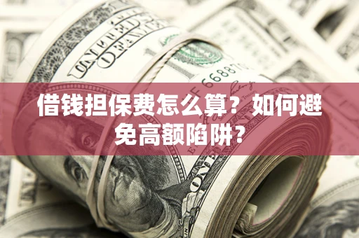 武汉借钱担保费怎么算？如何避免高额陷阱？