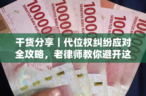 武汉干货分享｜代位权纠纷应对全攻略，老律师教你避开这5大雷区