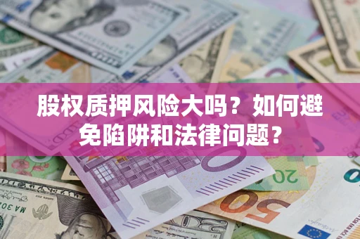 武汉股权质押风险大吗？如何避免陷阱和法律问题？