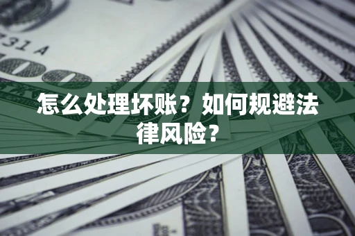 武汉怎么处理坏账？如何规避法律风险？