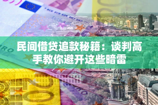 武汉民间借贷追款秘籍：谈判高手教你避开这些暗雷