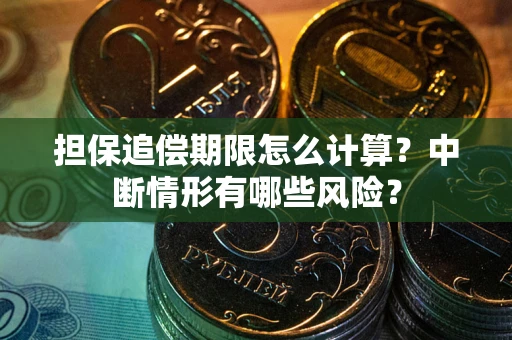 武汉担保追偿期限怎么计算？中断情形有哪些风险？