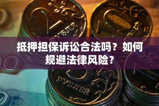 武汉抵押担保诉讼合法吗？如何规避法律风险？