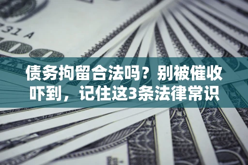 武汉债务拘留合法吗?别被催收吓到,记住这3条法律常识 武汉债务拘留合法吗?别被催收吓到,记住这3条法律常识