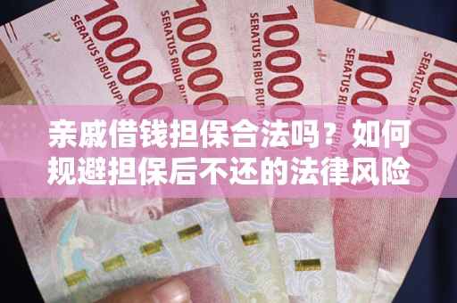武汉亲戚借钱担保合法吗？如何规避担保后不还的法律风险？