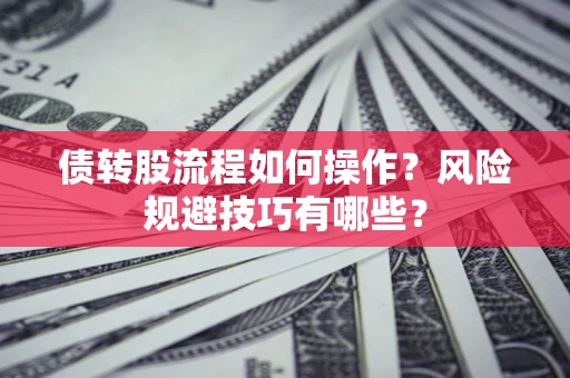 武汉债转股流程如何操作？风险规避技巧有哪些？