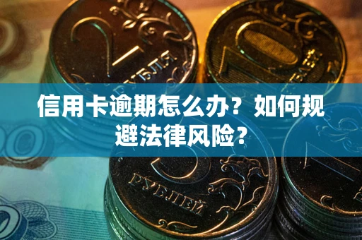 武汉信用卡逾期怎么办？如何规避法律风险？