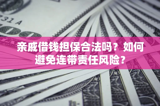 武汉亲戚借钱担保合法吗？如何避免连带责任风险？
