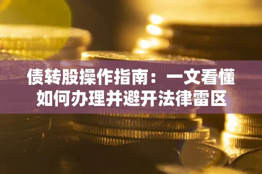 武汉债转股操作指南：一文看懂如何办理并避开法律雷区