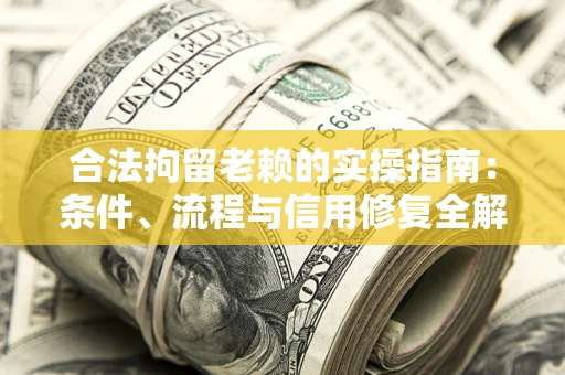 武汉合法拘留老赖的实操指南:条件、流程与信用修复全解析 武汉合法拘留老赖的实操指南:条件、流程与信用修复全解析