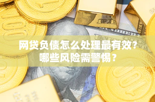 武汉网贷负债怎么处理最有效？哪些风险需警惕？