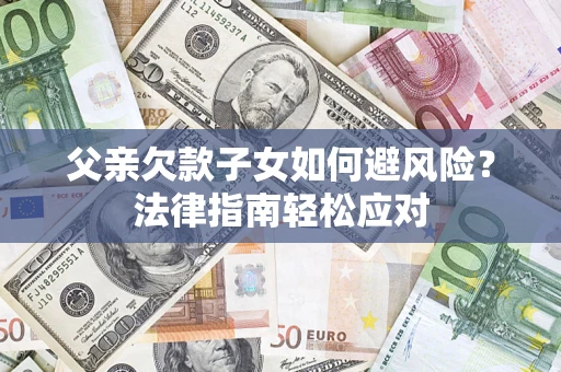 武汉父亲欠款子女如何避风险？法律指南轻松应对