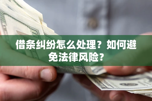 武汉借条纠纷怎么处理？如何避免法律风险？