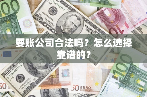 武汉要账公司合法吗？怎么选择靠谱的？