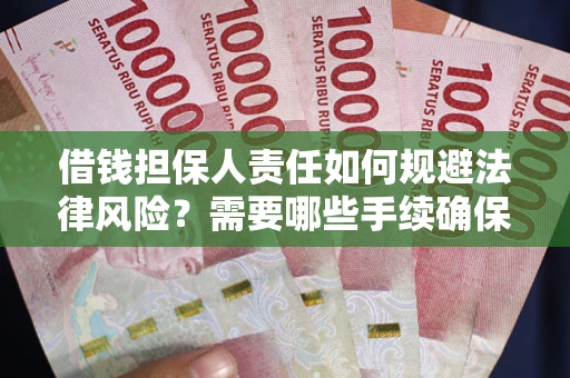 武汉借钱担保人责任如何规避法律风险？需要哪些手续确保安全？