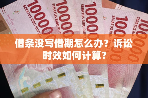 武汉借条没写借期怎么办？诉讼时效如何计算？