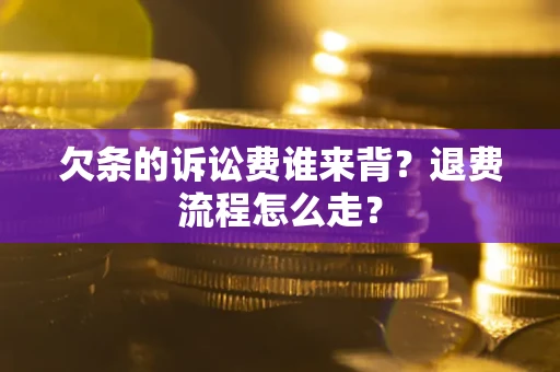 武汉欠条的诉讼费谁来背？退费流程怎么走？