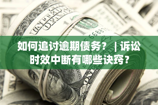 武汉如何追讨逾期债务？ | 诉讼时效中断有哪些诀窍？