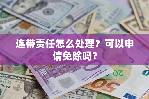 武汉连带责任怎么处理？可以申请免除吗？