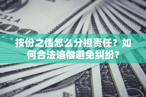 武汉按份之债怎么分担责任？如何合法追偿避免纠纷？