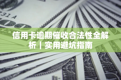武汉信用卡逾期催收合法性全解析｜实用避坑指南