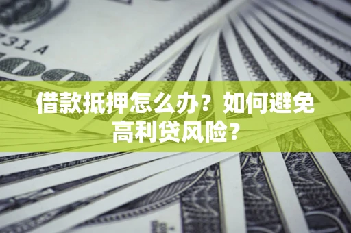 武汉借款抵押怎么办？如何避免高利贷风险？