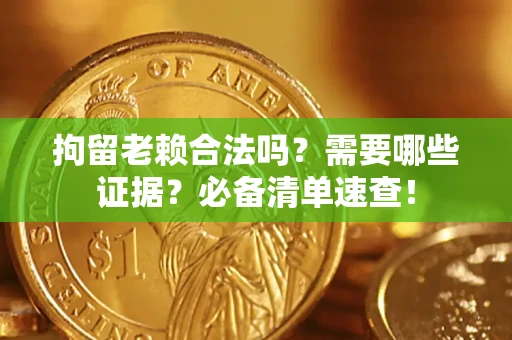 武汉拘留老赖合法吗？需要哪些证据？必备清单速查！