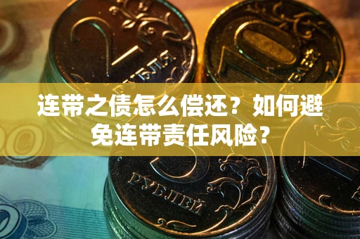 武汉连带之债怎么偿还？如何避免连带责任风险？