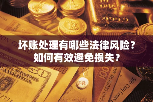 武汉坏账处理有哪些法律风险？如何有效避免损失？