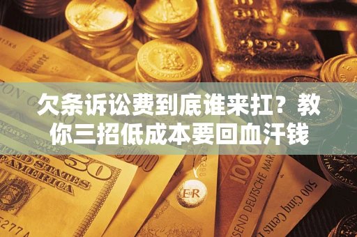 武汉欠条诉讼费到底谁来扛？教你三招低成本要回血汗钱